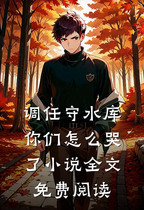 调任守水库，你们怎么哭了小说全文免费阅读