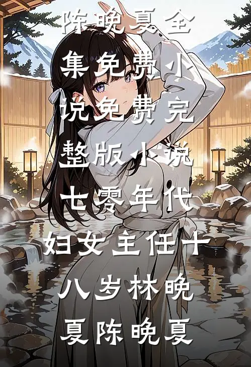 七零年代：妇女主任十八岁(林晚夏陈晚夏)全集免费小说_免费完整版小说七零年代：妇女主任十八岁(林晚夏陈晚夏)