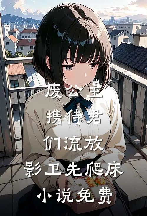 废公主携侍君们流放，影卫先爬床小说免费