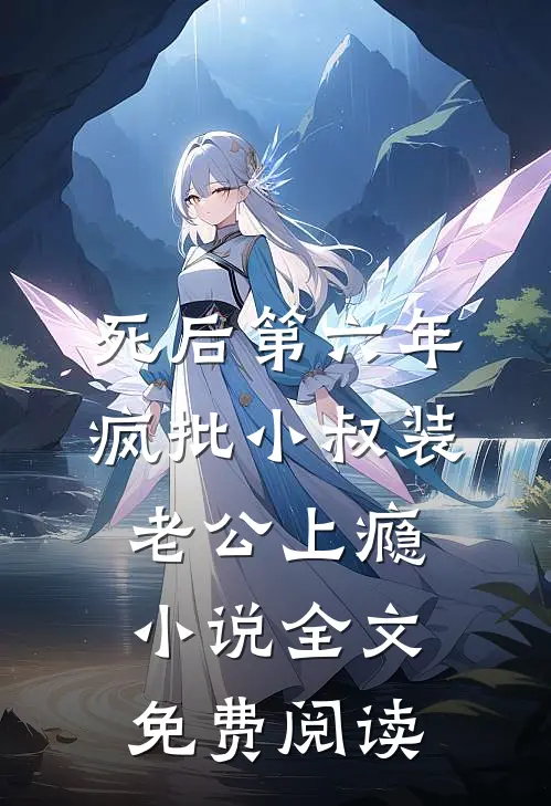死后第六年，疯批小叔装老公上瘾小说全文免费阅读