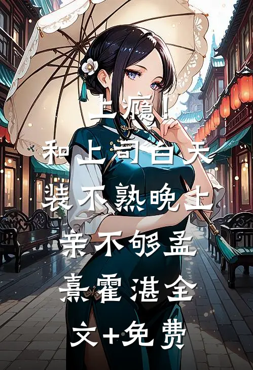 上瘾！和上司白天装不熟晚上亲不够孟熹霍湛全文+免费