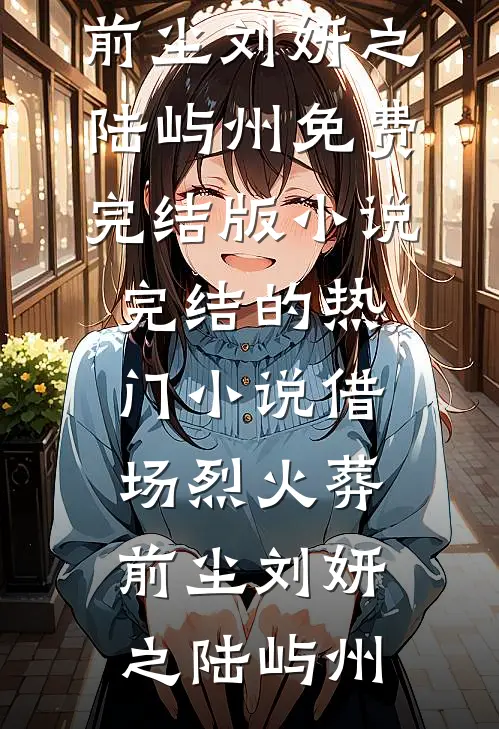借场烈火葬前尘刘妍之陆屿州免费完结版小说_完结的热门小说借场烈火葬前尘(刘妍之陆屿州)