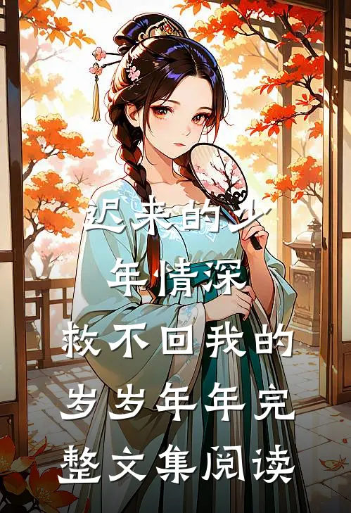 迟来的少年情深，救不回我的岁岁年年完整文集阅读