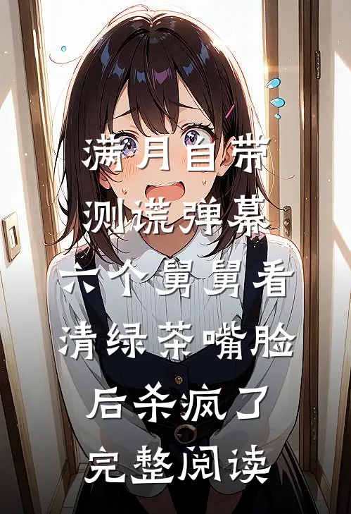 满月自带测谎弹幕，六个舅舅看清绿茶嘴脸后杀疯了完整阅读