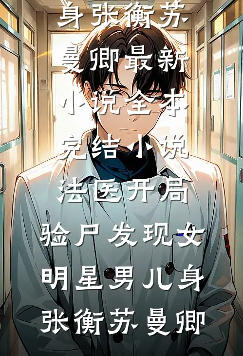 法医开局，验尸发现女明星男儿身张衡苏曼卿最新小说_全本完结小说法医开局，验尸发现女明星男儿身张衡苏曼卿