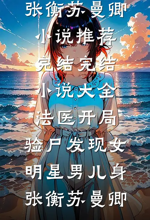 法医开局，验尸发现女明星男儿身张衡苏曼卿小说推荐完结_完结小说大全法医开局，验尸发现女明星男儿身张衡苏曼卿
