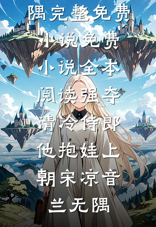强夺清冷侍郎，他抱娃上朝宋凉音兰无隅完整免费小说_免费小说全本阅读强夺清冷侍郎，他抱娃上朝宋凉音兰无隅