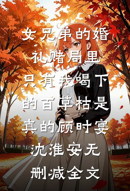 女兄弟的婚礼赌局里，只有我喝下的百草枯是真的顾时宴沈淮安无删减全文
