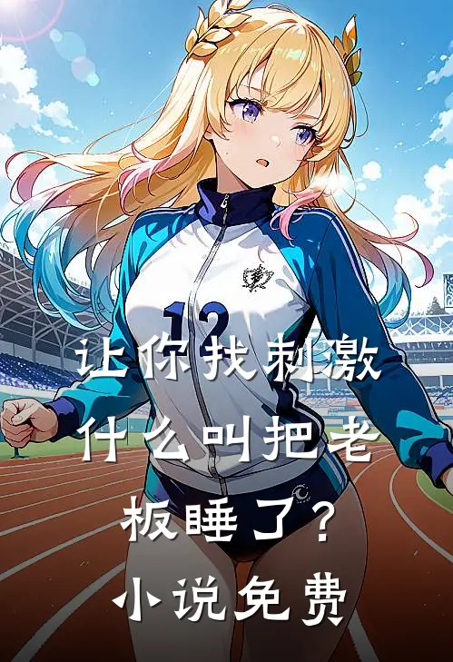 让你找刺激，什么叫把老板睡了？小说免费