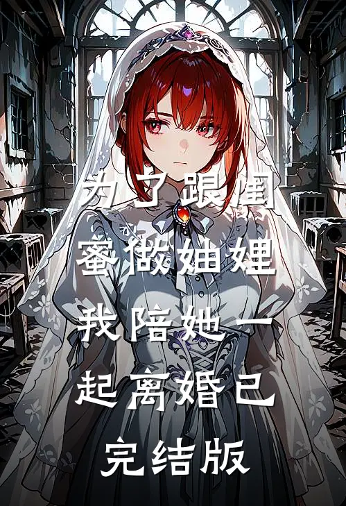 为了跟闺蜜做妯娌，我陪她一起离婚已完结版