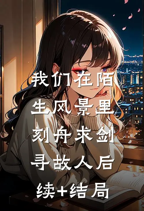我们在陌生风景里，刻舟求剑寻故人后续+结局