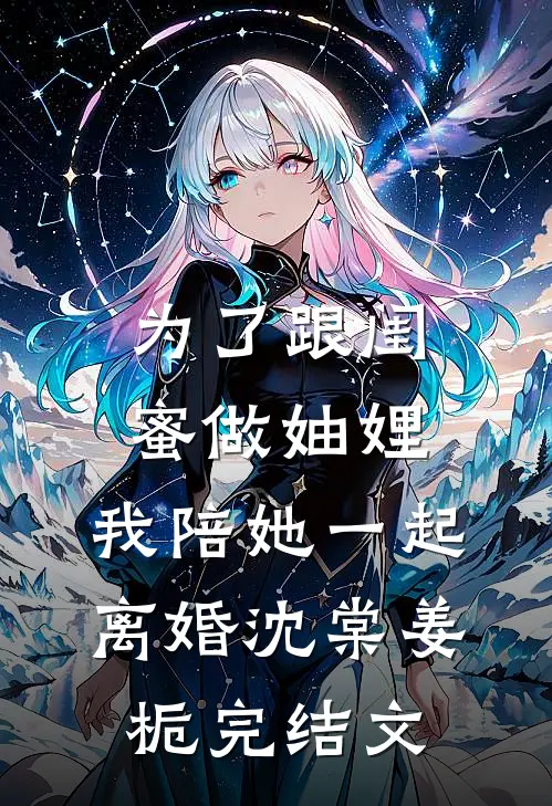 为了跟闺蜜做妯娌，我陪她一起离婚沈棠姜栀完结文