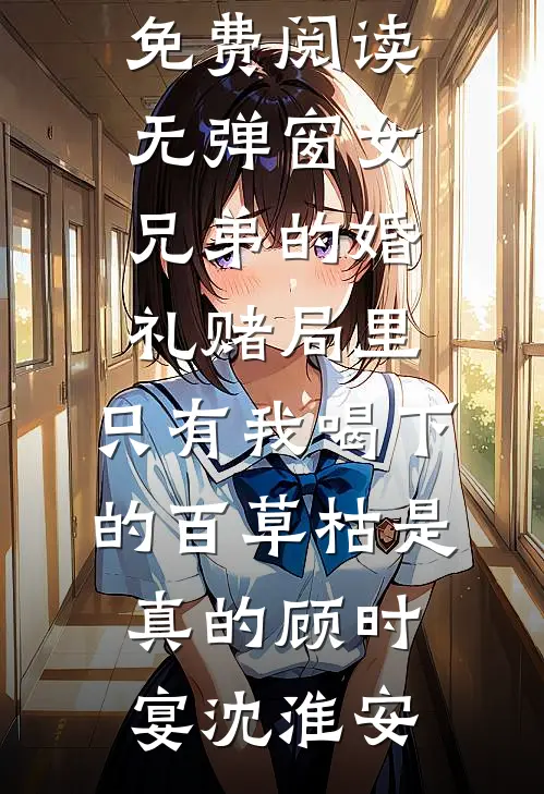 女兄弟的婚礼赌局里，只有我喝下的百草枯是真的(顾时宴沈淮安)热门小说完结_免费阅读无弹窗女兄弟的婚礼赌局里，只有我喝下的百草枯是真的(顾时宴沈淮安)