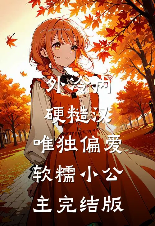 外冷内硬糙汉，唯独偏爱软糯小公主完结版