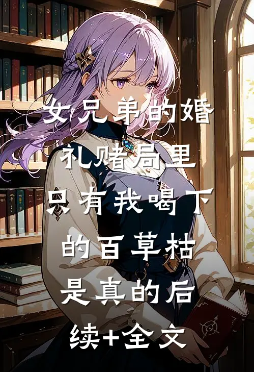 女兄弟的婚礼赌局里，只有我喝下的百草枯是真的后续+全文