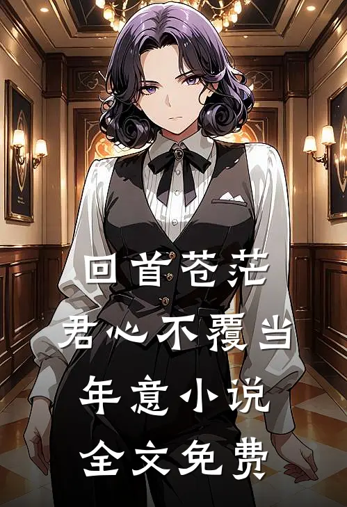 回首苍茫，君心不覆当年意小说全文免费