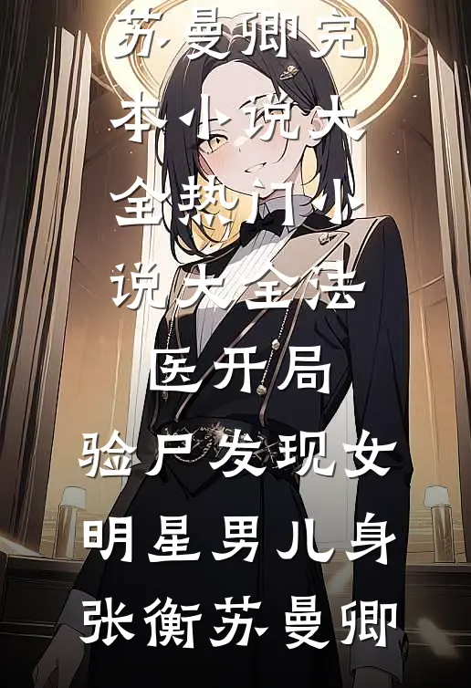 法医开局，验尸发现女明星男儿身(张衡苏曼卿)完本小说大全_热门小说大全法医开局，验尸发现女明星男儿身(张衡苏曼卿)