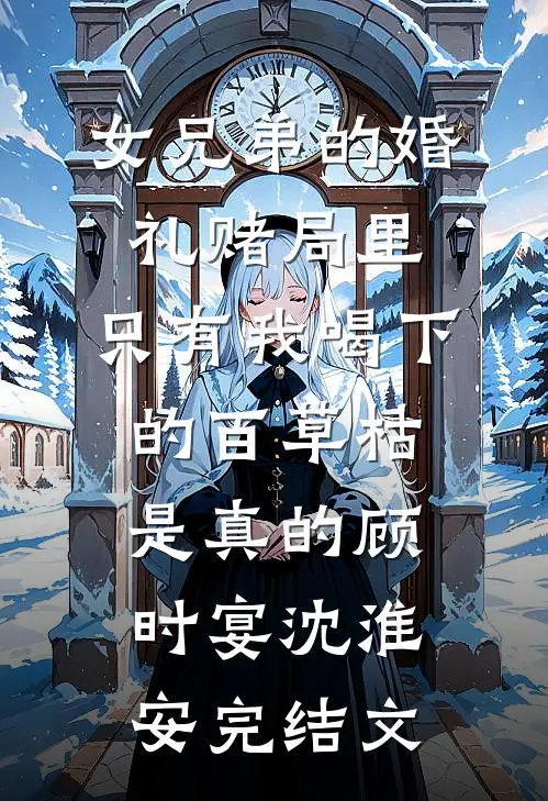 女兄弟的婚礼赌局里，只有我喝下的百草枯是真的顾时宴沈淮安完结文