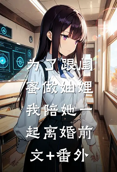 为了跟闺蜜做妯娌，我陪她一起离婚前文+番外