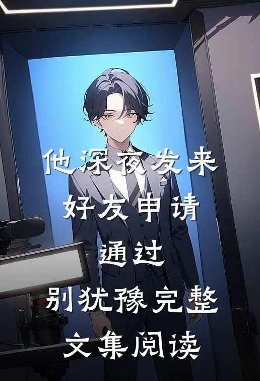 他深夜发来好友申请：通过，别犹豫完整文集阅读