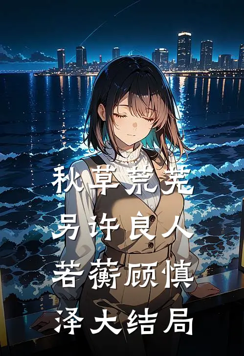 秋草荒芜，另许良人若蘅顾慎泽大结局