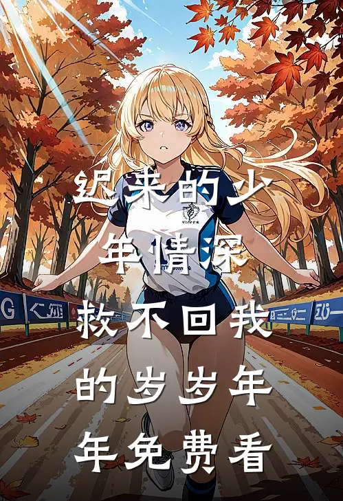 迟来的少年情深，救不回我的岁岁年年免费看