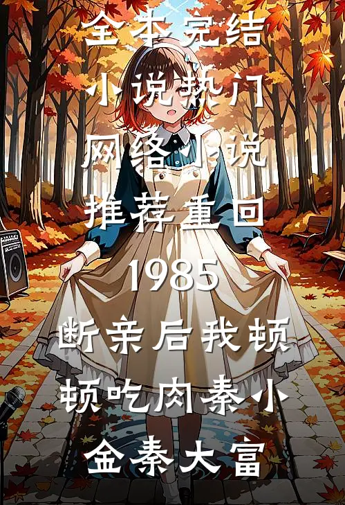 重回1985：断亲后我顿顿吃肉(秦小金秦大富)全本完结小说_热门网络小说推荐重回1985：断亲后我顿顿吃肉秦小金秦大富