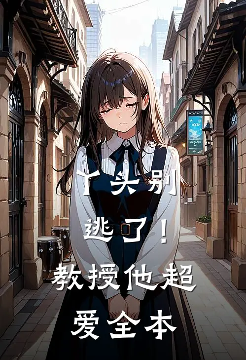 丫头别逃了!教授他超爱全本阅读
