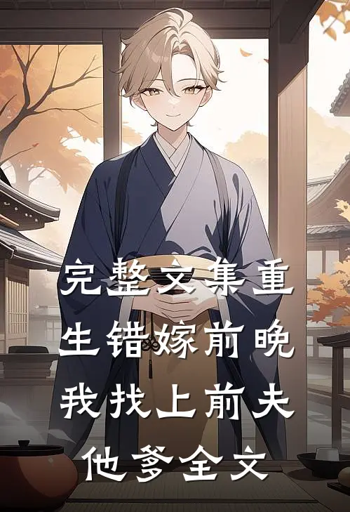 完整文集重生错嫁前晚,我找上前夫他爹全文