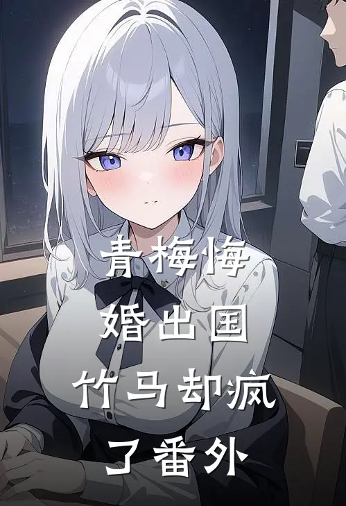 青梅悔婚出国,竹马却疯了番外