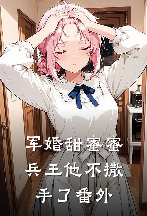 军婚甜蜜蜜,兵王他不撒手了 番外