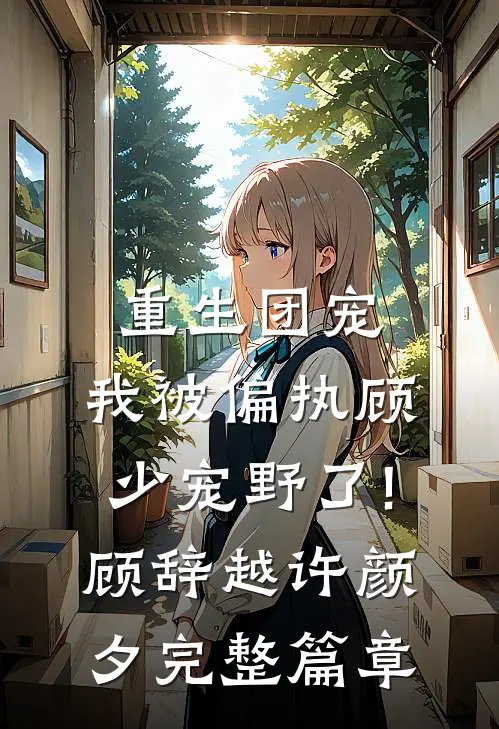 重生团宠:我被偏执顾少宠野了! 顾辞越许颜夕完整篇章