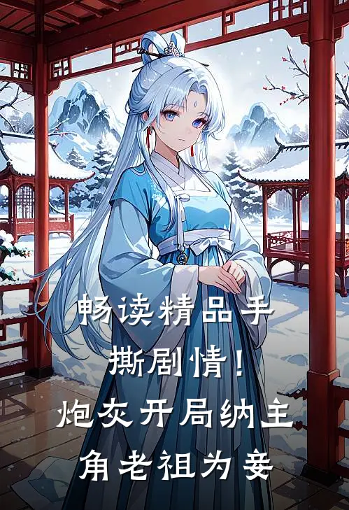 畅读精品手撕剧情！炮灰开局纳主角老祖为妾