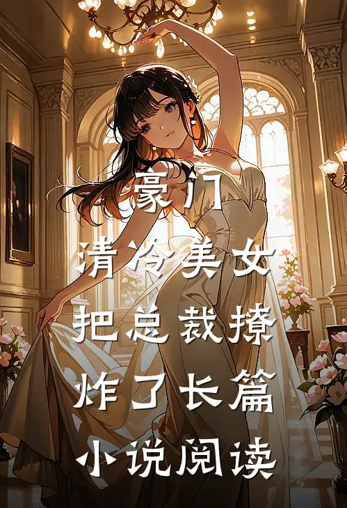豪门清冷美女把总裁撩炸了长篇阅读全文