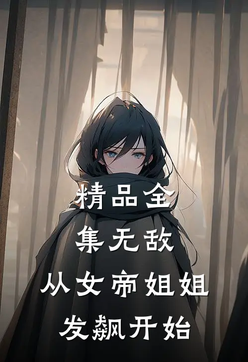精品全集无敌,从女帝姐姐发飙开始