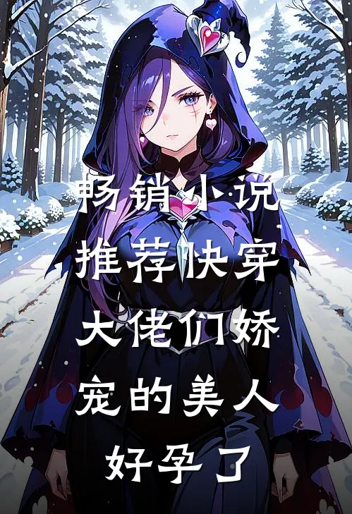 畅销推荐快穿大佬们娇宠的美人好孕了免费阅读