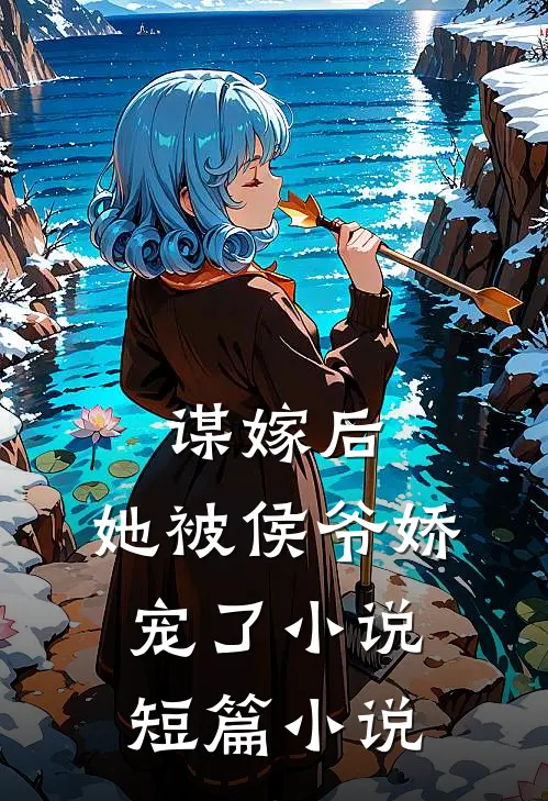 谋嫁后,她被侯爷娇宠了短篇推荐