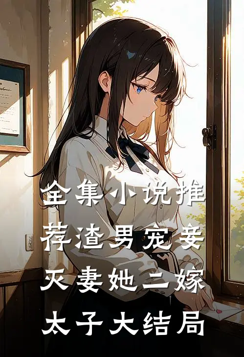 全集推荐渣男宠妾灭妻她二嫁太子大结局免费观看
