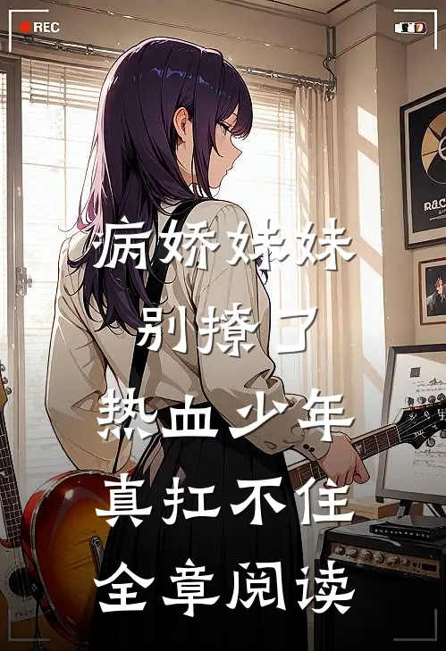 病娇妹妹别撩了,热血少年真扛不住全章阅读