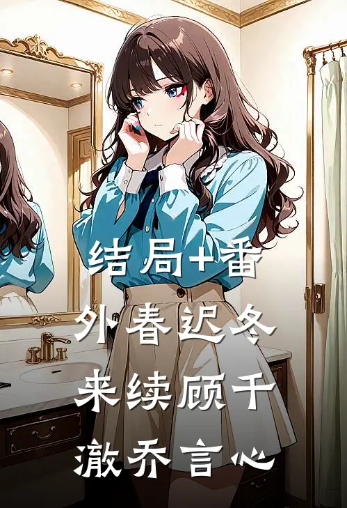 结局+番外春迟冬来续顾千澈乔言心