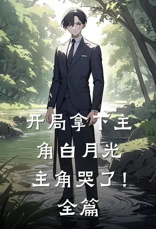开局拿下主角白月光,主角哭了!全篇