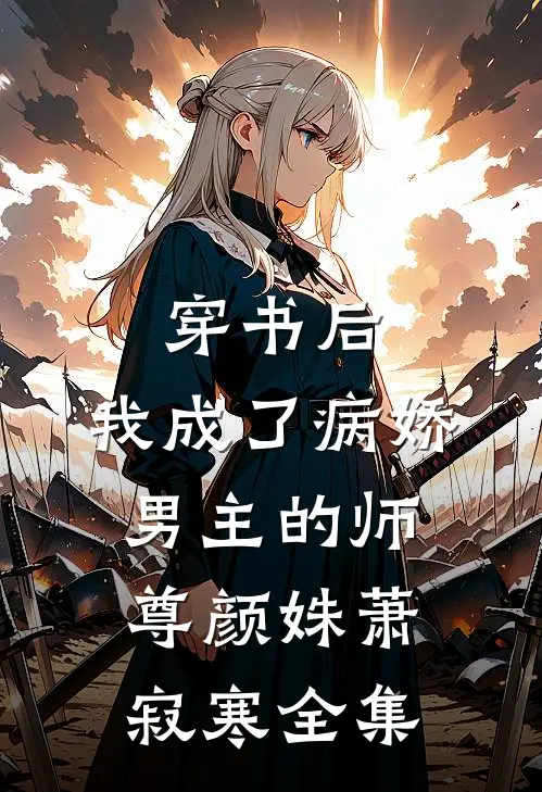 穿书后,我成了病娇男主的师尊颜姝萧寂寒全集免费观看