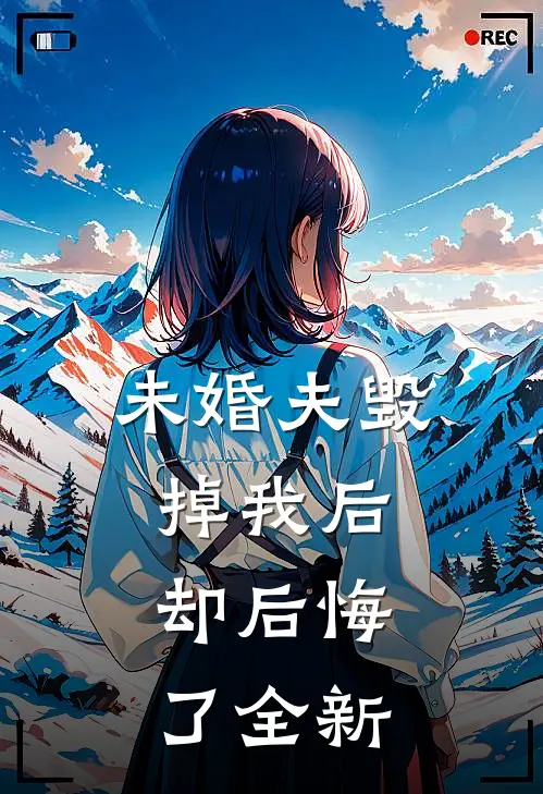 未婚夫毁掉我后,却后悔了全新的