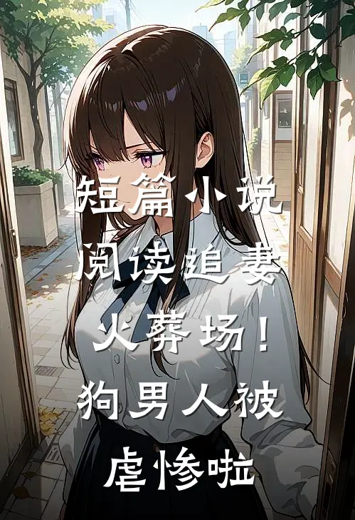 短篇小说阅读追妻火葬场！狗男人被虐惨啦