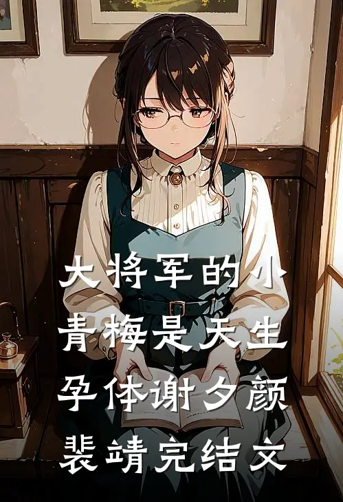 大将军的小青梅是天生孕体谢夕颜裴靖完结文