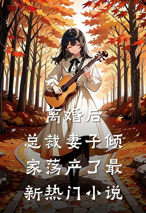离婚后,总裁妻子倾家荡产了最新热门免费阅读