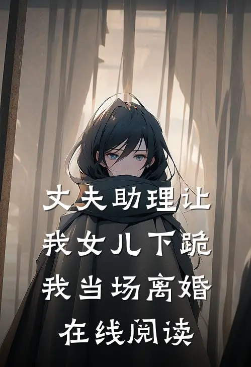 丈夫助理让我女儿下跪,我当场离婚在线阅读全文