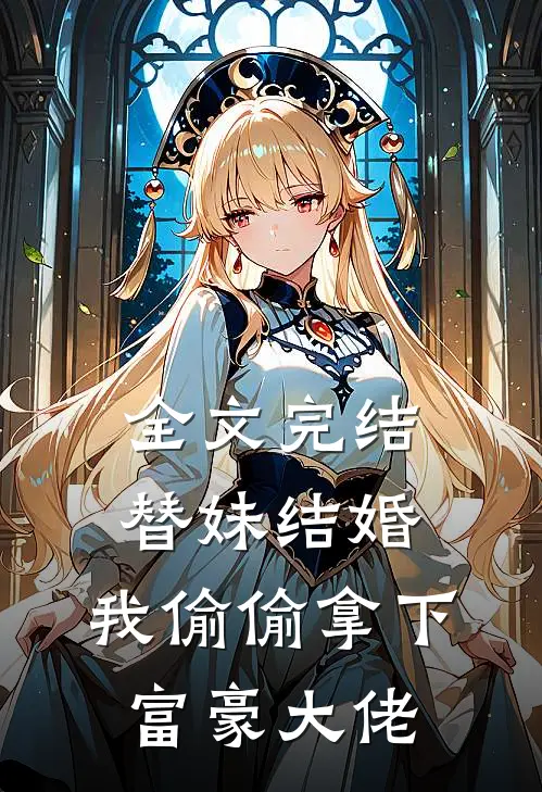 全文完结替妹结婚,我偷偷拿下富豪大佬免费阅读