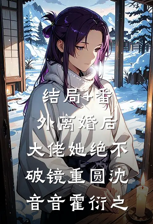 结局+番外离婚后，大佬她绝不破镜重圆沈音音霍衍之