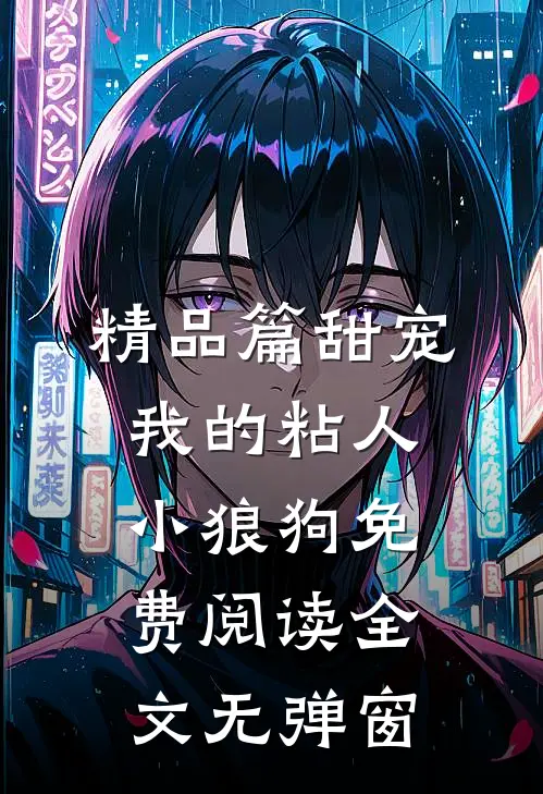 精品篇甜宠我的粘人小狼狗免费阅读全文无弹窗